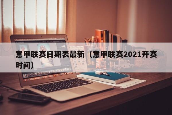 意甲联赛日期表最新（意甲联赛2021开赛时间）