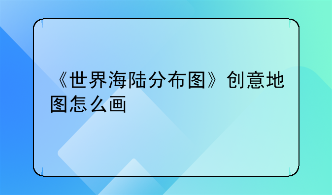 《世界海陆分布图》创意地图怎么画