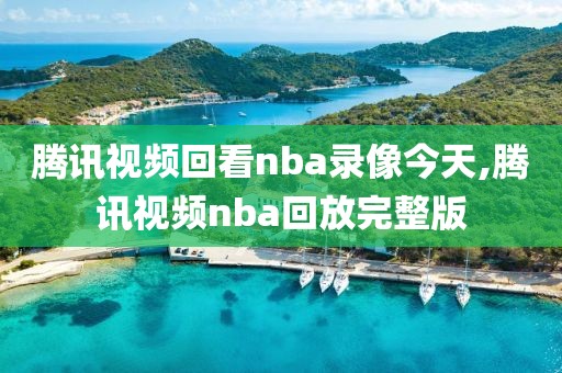 腾讯视频回看NBA录像：满足挑剔者，背后原因及优势解析