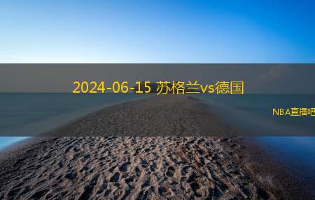 2024年06月15日 欧洲杯小组赛A组第1轮 德国vs苏格兰 全场录像