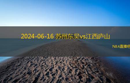 2024年06月16日 中甲第14轮 江西庐山vs苏州东吴 全场录像