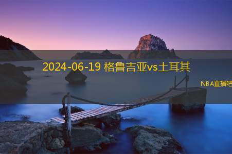 2024年06月19日 欧洲杯小组赛F组第1轮 土耳其vs格鲁吉亚 全场录像