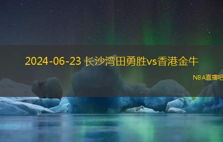 2024年06月23日NBL常规赛 香港金牛 - 长沙湾田勇胜 全场录像