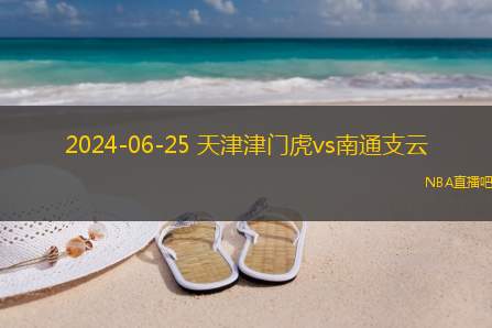 2024年06月25日 中超第16轮 南通支云vs天津津门虎 全场录像