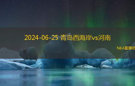 2024年06月25日 中超第16轮 河南vs青岛西海岸 全场录像