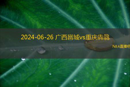 2024年06月26日 中冠区域分组赛第1轮 重庆犇骉vs广西邕城 全场录像