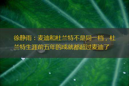 徐静雨：麦迪和杜兰特不是同一档，杜兰特生涯前五年的成就都超过麦迪了