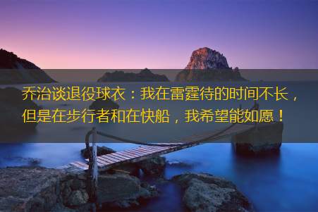 乔治谈退役球衣：我在雷霆待的时间不长，但是在步行者和在快船，我希望能如愿！