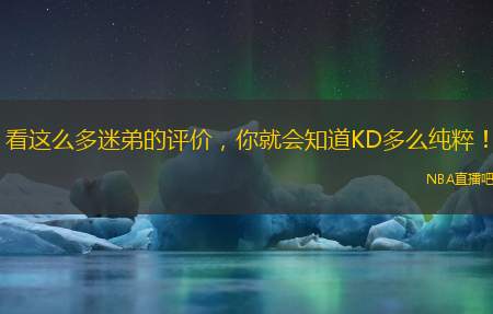 看这么多迷弟的评价，你就会知道KD多么纯粹！