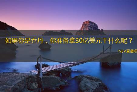 如果你是乔丹，你准备拿30亿美元干什么呢？