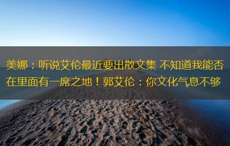 美娜：听说艾伦最近要出散文集 不知道我能否在里面有一席之地！郭艾伦：你文化气息不够