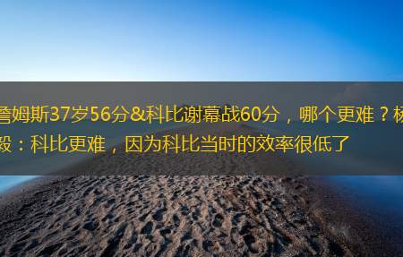 詹姆斯37岁56分&科比谢幕战60分，哪个更难？杨毅：科比更难，因为科比当时的效率很低了