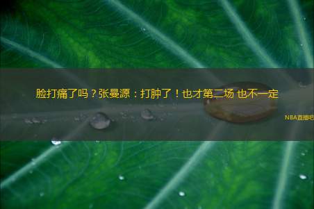 脸打痛了吗？张曼源：打肿了！也才第二场 也不一定