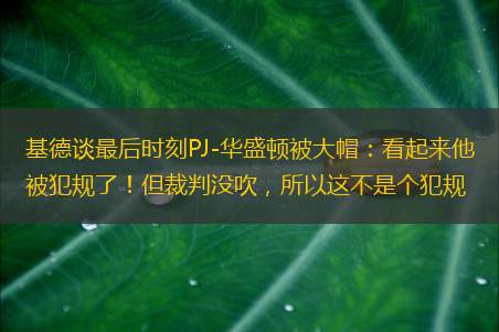 基德谈最后时刻PJ-华盛顿被大帽：看起来他被犯规了！但裁判没吹，所以这不是个犯规