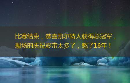 比赛结束，恭喜凯尔特人获得总冠军，现场的庆祝彩带太多了，憋了16年！