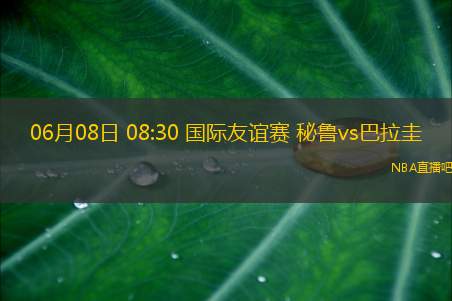 06月08日 08:30 国际友谊赛 秘鲁vs巴拉圭