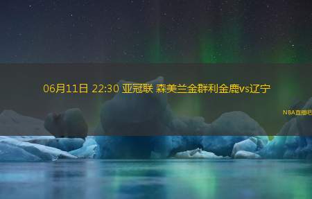 06月11日 22:30 亚冠联 森美兰金群利金鹿vs辽宁