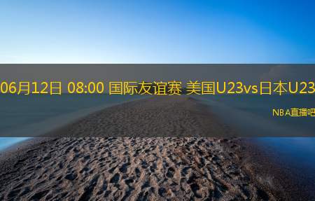 06月12日 08:00 国际友谊赛 美国U23vs日本U23