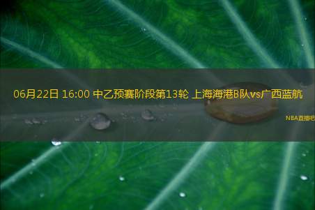 06月22日 16:00 中乙预赛阶段第13轮 上海海港B队vs广西蓝航