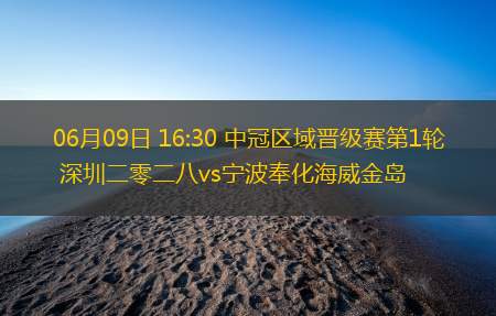 06月09日 16:30 中冠区域晋级赛第1轮 深圳二零二八vs宁波奉化海威金岛