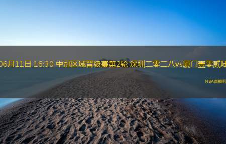 06月11日 16:30 中冠区域晋级赛第2轮 深圳二零二八vs厦门壹零贰陆