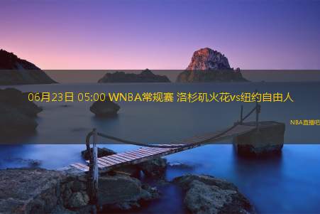 06月23日 05:00 WNBA常规赛 洛杉矶火花vs纽约自由人