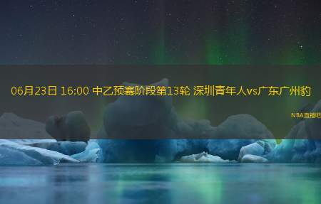 06月23日 16:00 中乙预赛阶段第13轮 深圳青年人vs广东广州豹