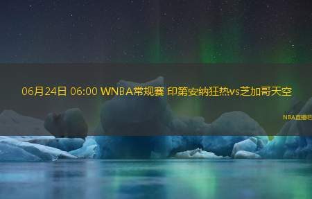 06月24日 06:00 WNBA常规赛 印第安纳狂热vs芝加哥天空