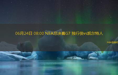 06月24日 08:00 NBA总决赛G7 独行侠vs凯尔特人