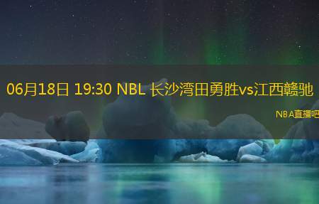 06月18日 19:30 NBL 长沙湾田勇胜vs江西赣驰