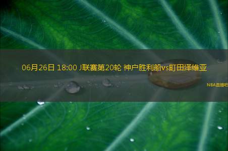 06月26日 18:00 J联赛第20轮 神户胜利船vs町田泽维亚