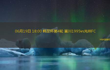 06月19日 18:00 韩足杯第4轮 富川1995vs光州FC