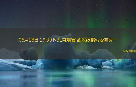 06月28日 19:30 NBL常规赛 武汉锟鹏vs安徽文一