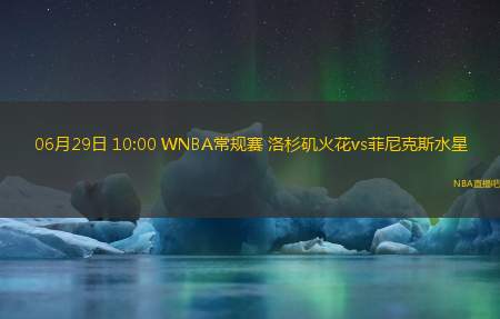 06月29日 10:00 WNBA常规赛 洛杉矶火花vs菲尼克斯水星