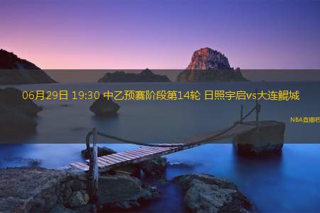 06月29日 19:30 中乙预赛阶段第14轮 日照宇启vs大连鲲城