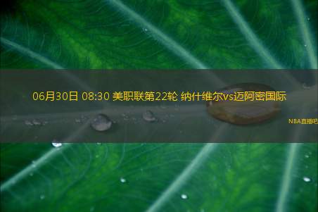 06月30日 08:30 美职联第22轮 纳什维尔vs迈阿密国际