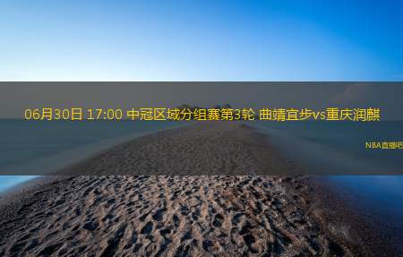 06月30日 17:00 中冠区域分组赛第3轮 曲靖宜步vs重庆润麒