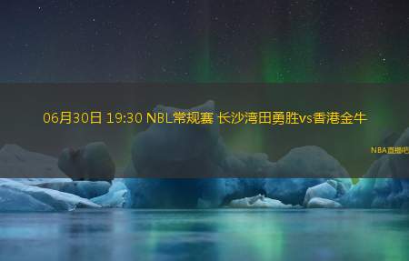 06月30日 19:30 NBL常规赛 长沙湾田勇胜vs香港金牛