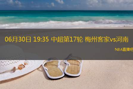 06月30日 19:35 中超第17轮 梅州客家vs河南