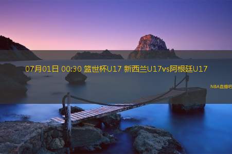 07月01日 00:30 篮世杯U17 新西兰U17vs阿根廷U17