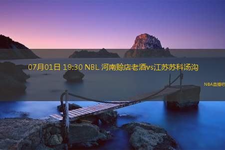 07月01日 19:30 NBL 河南赊店老酒vs江苏苏科汤沟