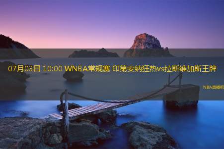 07月03日 10:00 WNBA常规赛 印第安纳狂热vs拉斯维加斯王牌