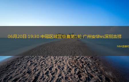 06月20日 19:30 中冠区域晋级赛第1轮 广州安华vs深圳吉祥