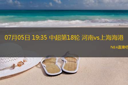 07月05日 19:35 中超第18轮 河南vs上海海港