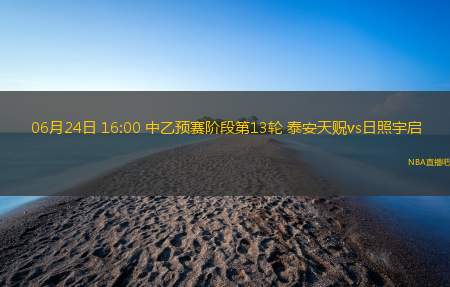 06月24日 16:00 中乙预赛阶段第13轮 泰安天贶vs日照宇启