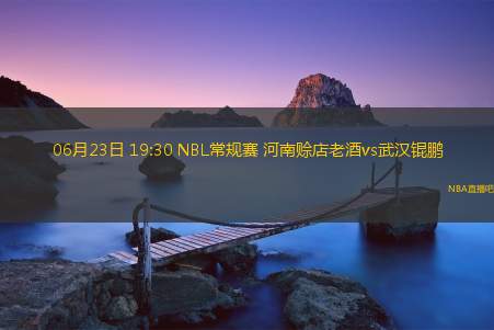 06月23日 19:30 NBL常规赛 河南赊店老酒vs武汉锟鹏